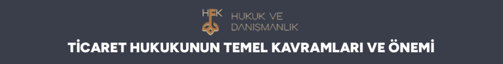 Ticaret Hukukunun Temel Kavramları ve Önemi